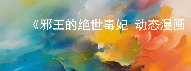 曾国飞发布《邪王的绝世毒妃 动态漫画 第一季 毒妃初长成》详情介绍_邪王的绝世毒妃 动态漫画 第一季 毒妃初长成已完结在线观看_邪王的绝世毒妃 动态漫画 第一季 毒妃初长成迅雷下载_国漫